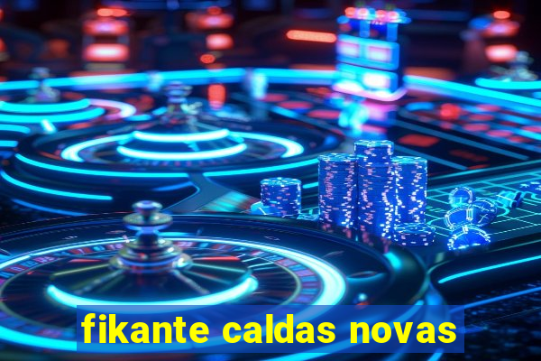 fikante caldas novas